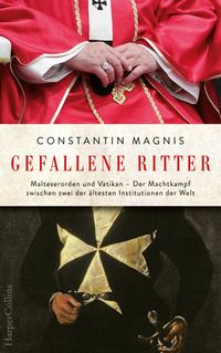 Gefallene Ritter. Malteserorden und Vatikan. Der Machtkampf zwischen zwei der ältesten Institutionen der Welt – AKTUALISIERTE TASCHENBUCHAUSGABE