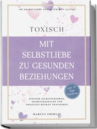 TOXISCH: Mit Selbstliebe zu gesunden Beziehungen - 100 Selbstliebe Tools für den Alltag | Einfach Selbstfürsorge, Selbstakzeptanz und positives Denken trainieren - inkl. 30 Tage Challenge