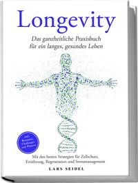 Longevity: Das ganzheitliche Praxisbuch für ein langes, gesundes Leben – Mit den besten Strategien für Zellschutz, Ernährung, Regeneration und Stressmanagement – inkl. Rezepten, Challenges und Planern