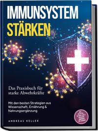 Immunsystem stärken: Das Praxisbuch für starke Abwehrkräfte – Mit den besten Strategien aus Wissenschaft, Ernährung & Nahrungsergänzung – inkl. Rezepten, 30-Tage-Plan & einfacher Immunkur für zuhause